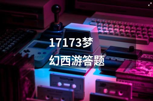 17173梦幻西游答题-第1张-游戏相关-八六二网