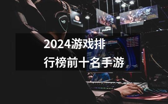 2024游戏排行榜前十名手游-第1张-游戏相关-八六二网