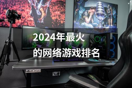 2024年最火的网络游戏排名-第1张-游戏相关-八六二网