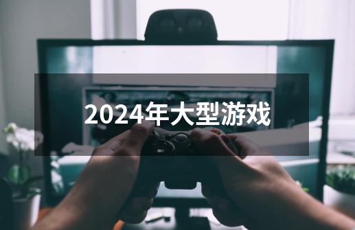 2024年大型游戏-第1张-游戏相关-八六二网
