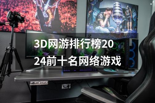 3D网游排行榜2024前十名网络游戏-第1张-游戏相关-八六二网