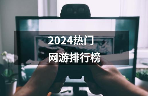 2024热门网游排行榜-第1张-游戏相关-八六二网