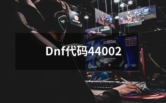 Dnf代码44002-第1张-游戏相关-八六二网