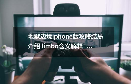 地狱边境iphone版攻略结局介绍 limbo含义解释_limbo攻略图33-第1张-游戏相关-八六二网