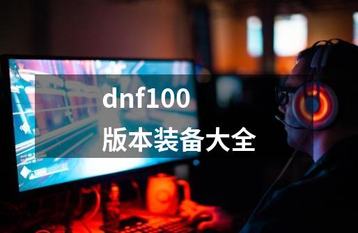 dnf100版本装备大全-第1张-游戏相关-八六二网
