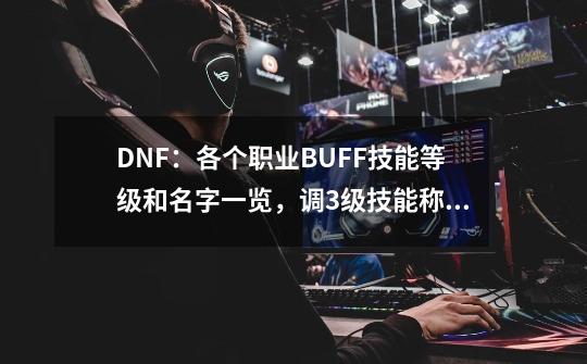 DNF：各个职业BUFF技能等级和名字一览，调3级技能称号用得上-第1张-游戏相关-八六二网