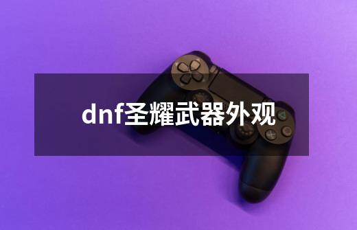 dnf圣耀武器外观-第1张-游戏相关-八六二网