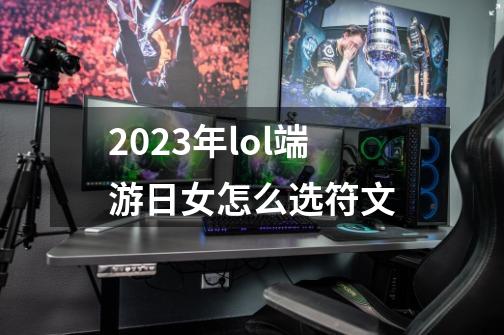 2023年lol端游日女怎么选符文-第1张-游戏相关-八六二网