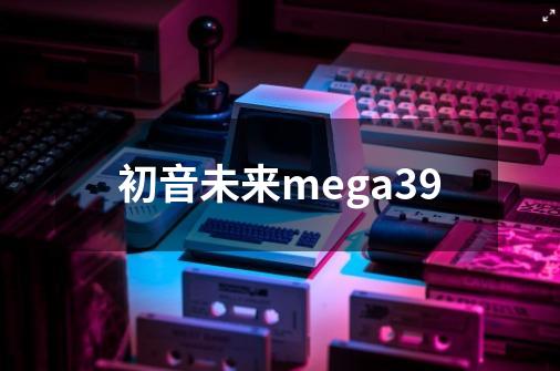 初音未来mega39-第1张-游戏相关-八六二网