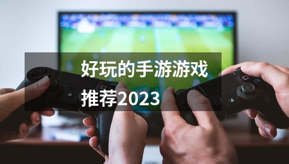 好玩的手游游戏推荐2023-第1张-游戏相关-八六二网