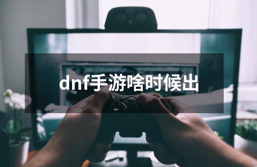 dnf手游啥时候出-第1张-游戏相关-八六二网