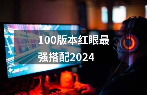 100版本红眼最强搭配2024-第1张-游戏相关-八六二网