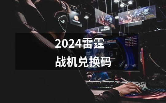 2024雷霆战机兑换码-第1张-游戏相关-八六二网