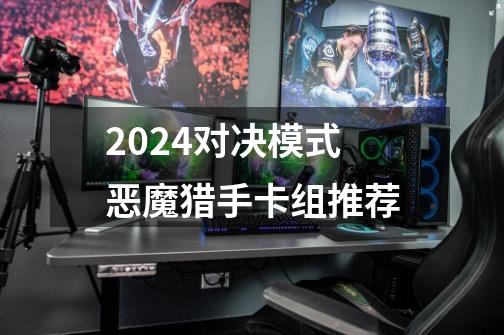 2024对决模式恶魔猎手卡组推荐-第1张-游戏相关-八六二网