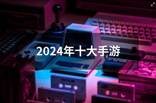 2024年十大手游-第1张-游戏相关-八六二网