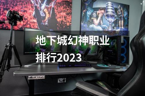 地下城幻神职业排行2023-第1张-游戏相关-八六二网