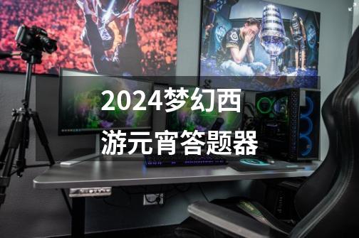 2024梦幻西游元宵答题器-第1张-游戏相关-八六二网