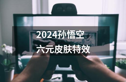 2024孙悟空六元皮肤特效-第1张-游戏相关-八六二网