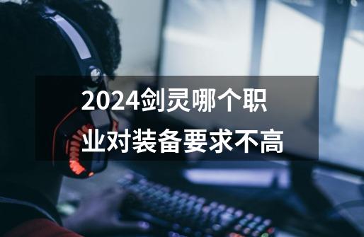 2024剑灵哪个职业对装备要求不高-第1张-游戏相关-八六二网