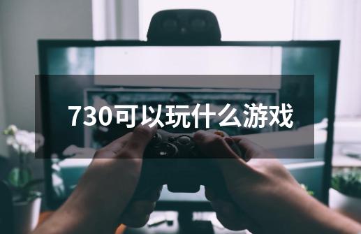 730可以玩什么游戏-第1张-游戏相关-八六二网