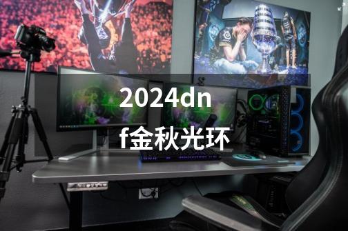 2024dnf金秋光环-第1张-游戏相关-八六二网