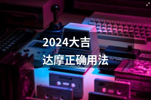 2024大吉达摩正确用法-第1张-游戏相关-八六二网