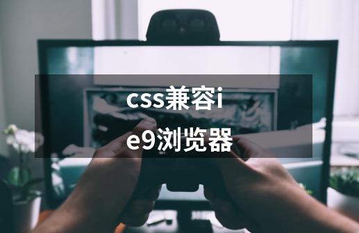 css兼容ie9浏览器-第1张-游戏相关-八六二网
