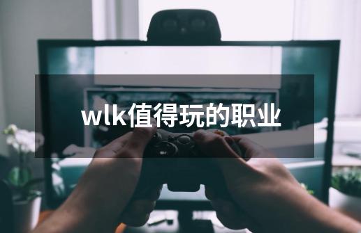 wlk值得玩的职业-第1张-游戏相关-八六二网