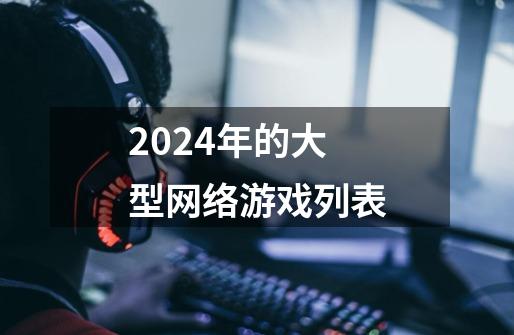 2024年的大型网络游戏列表-第1张-游戏相关-八六二网