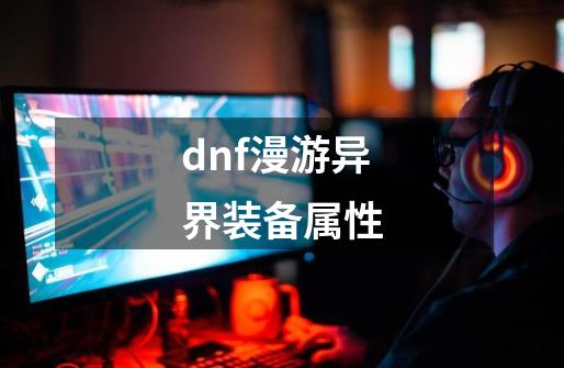 dnf漫游异界装备属性-第1张-游戏相关-八六二网