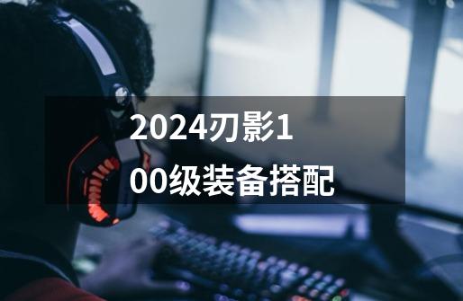 2024刃影100级装备搭配-第1张-游戏相关-八六二网