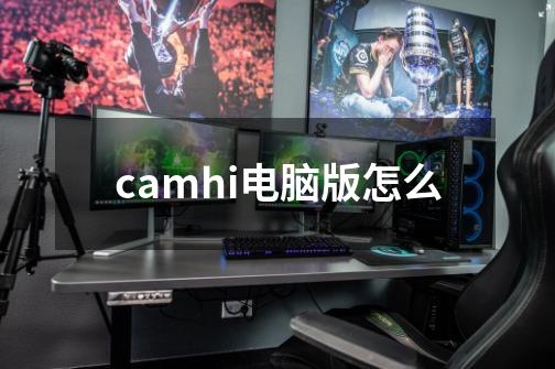 camhi电脑版怎么-第1张-游戏相关-八六二网