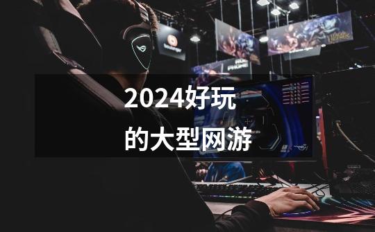 2024好玩的大型网游-第1张-游戏相关-八六二网