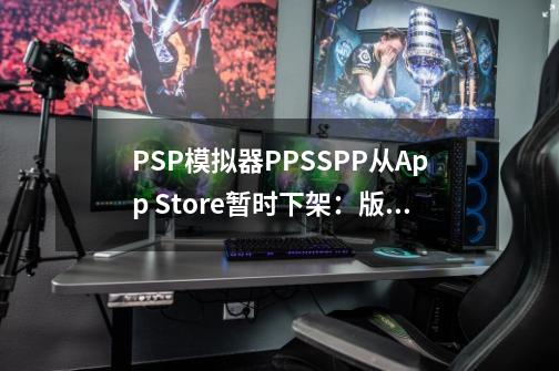 PSP模拟器PPSSPP从App Store暂时下架：版权争议引发的风波-第1张-游戏相关-八六二网