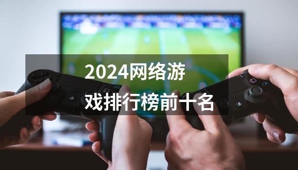 2024网络游戏排行榜前十名-第1张-游戏相关-八六二网