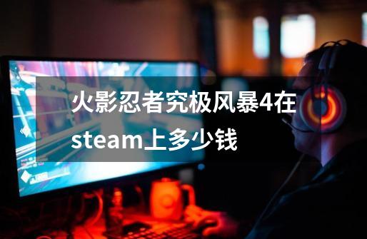 火影忍者究极风暴4在steam上多少钱-第1张-游戏相关-八六二网