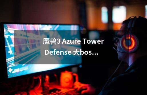 魔兽3 Azure Tower Defense 大boss怎么才能打死,tower defense攻略-第1张-游戏相关-八六二网