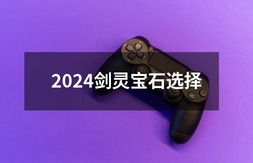 2024剑灵宝石选择-第1张-游戏相关-八六二网