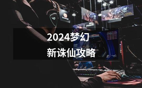 2024梦幻新诛仙攻略-第1张-游戏相关-八六二网