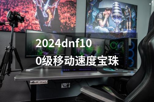 2024dnf100级移动速度宝珠-第1张-游戏相关-八六二网