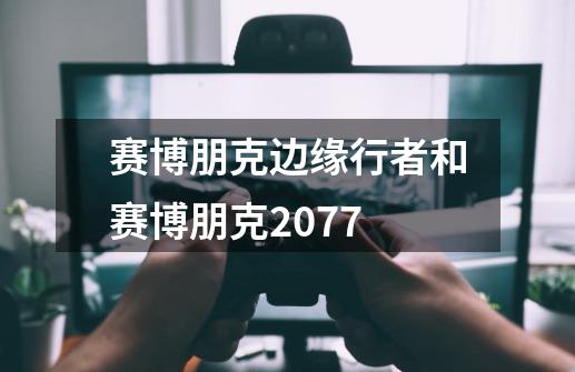 赛博朋克边缘行者和赛博朋克2077-第1张-游戏相关-八六二网