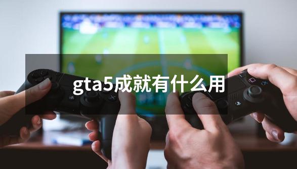 gta5成就有什么用-第1张-游戏相关-八六二网
