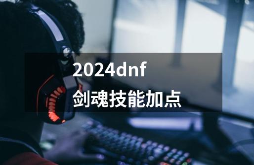 2024dnf剑魂技能加点-第1张-游戏相关-八六二网