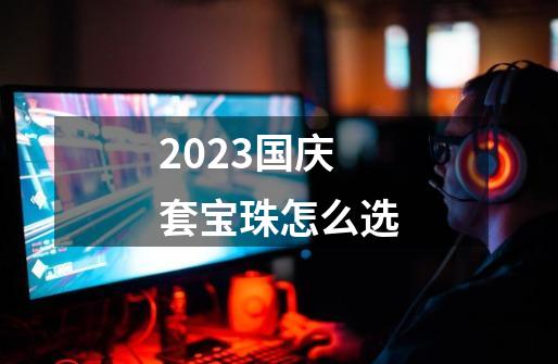 2023国庆套宝珠怎么选-第1张-游戏相关-八六二网