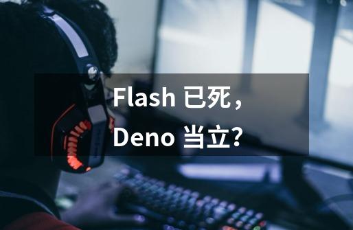 Flash 已死，Deno 当立？-第1张-游戏相关-八六二网