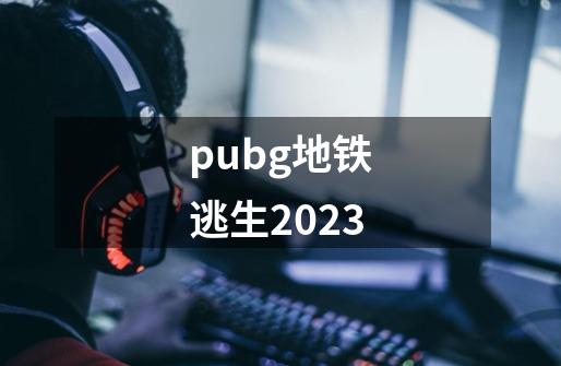 pubg地铁逃生2023-第1张-游戏相关-八六二网