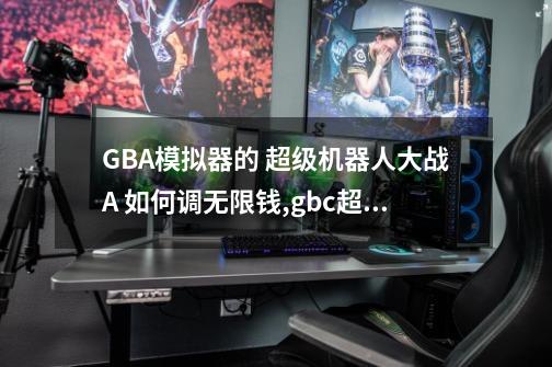 GBA模拟器的 超级机器人大战A 如何调无限钱,gbc超级机器人大战金手指-第1张-游戏相关-八六二网