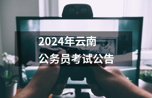 2024年云南公务员考试公告-第1张-游戏相关-八六二网