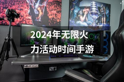 2024年无限火力活动时间手游-第1张-游戏相关-八六二网