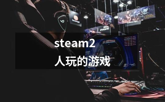 steam2人玩的游戏-第1张-游戏相关-八六二网